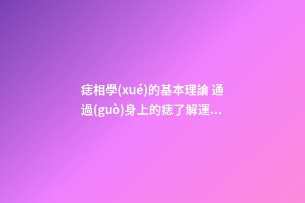 痣相學(xué)的基本理論 通過(guò)身上的痣了解運(yùn)勢(shì)